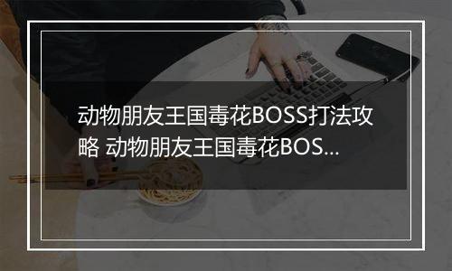 动物朋友王国毒花BOSS打法攻略 动物朋友王国毒花BOSS怎么打