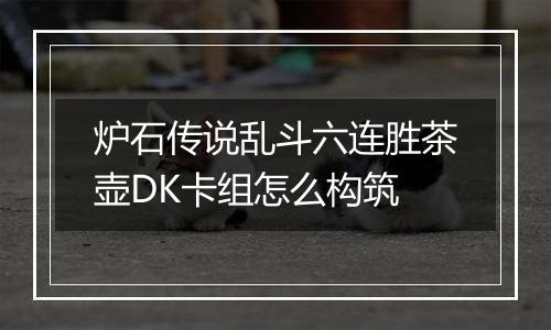 炉石传说乱斗六连胜茶壶DK卡组怎么构筑