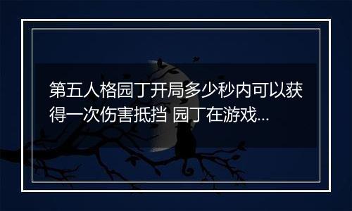 第五人格园丁开局多少秒内可以获得一次伤害抵挡 园丁在游戏开局多少秒内可以获得一次伤害抵挡效果