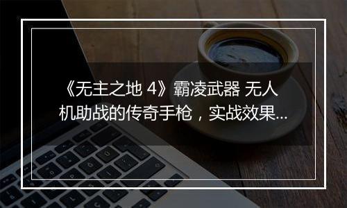 《无主之地 4》霸凌武器 无人机助战的传奇手枪，实战效果拉满