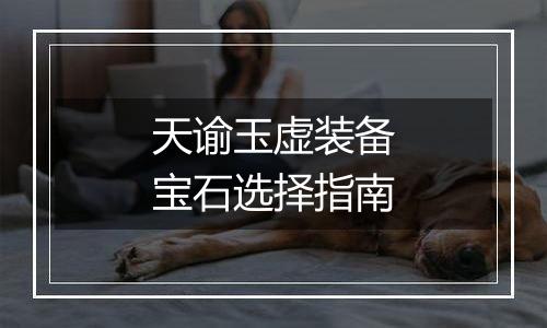 天谕玉虚装备宝石选择指南