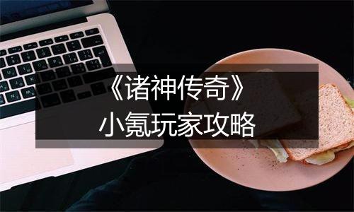 《诸神传奇》小氪玩家攻略