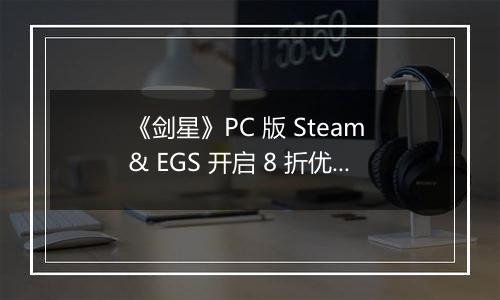 《剑星》PC 版 Steam & EGS 开启 8 折优惠 1.4.0更新补丁公告发布