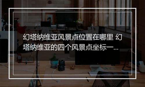幻塔纳维亚风景点位置在哪里 幻塔纳维亚的四个风景点坐标一览