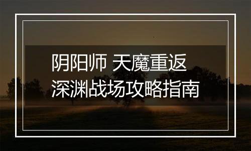 阴阳师 天魔重返深渊战场攻略指南