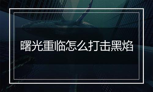 曙光重临怎么打击黑焰