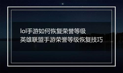 lol手游如何恢复荣誉等级 英雄联盟手游荣誉等级恢复技巧