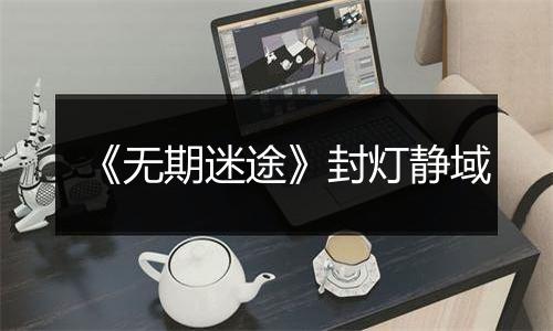 《无期迷途》封灯静域