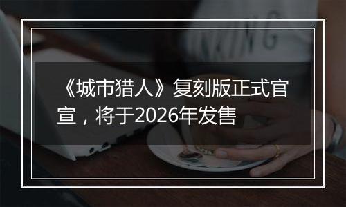 《城市猎人》复刻版正式官宣，将于2026年发售