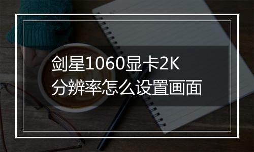 剑星1060显卡2K分辨率怎么设置画面