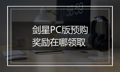 剑星PC版预购奖励在哪领取