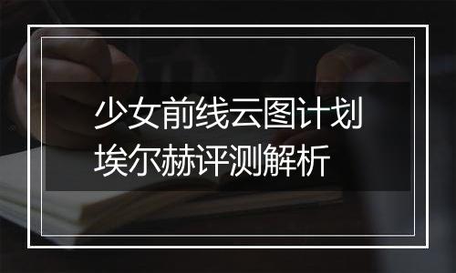 少女前线云图计划埃尔赫评测解析
