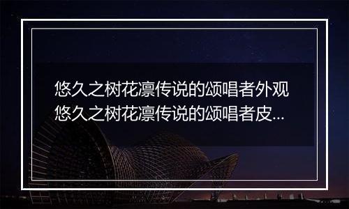 悠久之树花凛传说的颂唱者外观 悠久之树花凛传说的颂唱者皮肤介绍