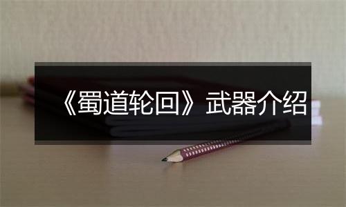 《蜀道轮回》武器介绍