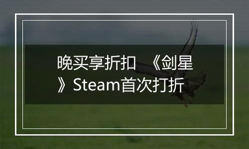 晚买享折扣  《剑星》Steam首次打折