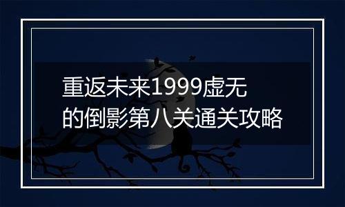重返未来1999虚无的倒影第八关通关攻略