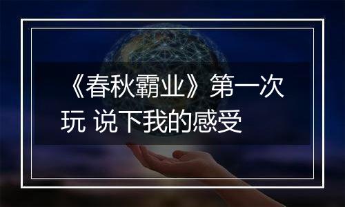 《春秋霸业》第一次玩 说下我的感受