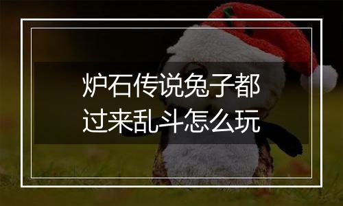 炉石传说兔子都过来乱斗怎么玩