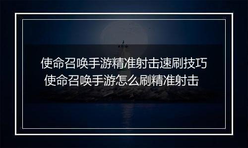 使命召唤手游精准射击速刷技巧 使命召唤手游怎么刷精准射击