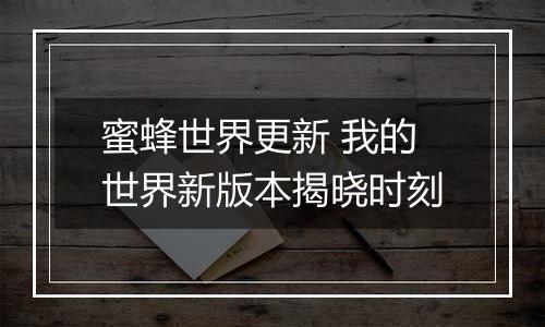 蜜蜂世界更新 我的世界新版本揭晓时刻