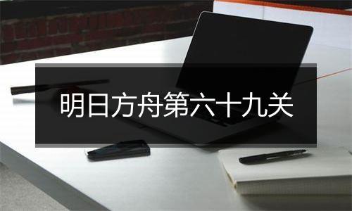 明日方舟第六十九关