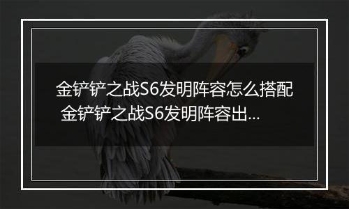 金铲铲之战S6发明阵容怎么搭配 金铲铲之战S6发明阵容出装玩法