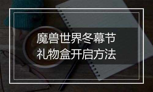 魔兽世界冬幕节礼物盒开启方法