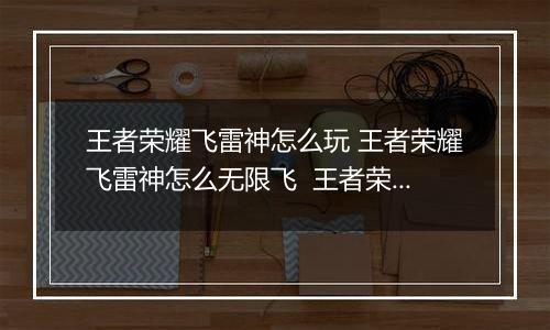 王者荣耀飞雷神怎么玩 王者荣耀飞雷神怎么无限飞  王者荣耀镜飞雷神教学