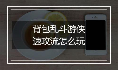 背包乱斗游侠速攻流怎么玩