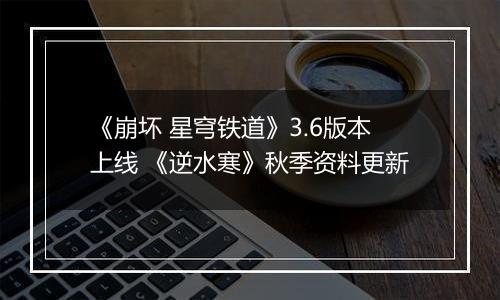 《崩坏 星穹铁道》3.6版本上线 《逆水寒》秋季资料更新