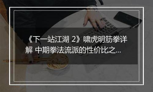 《下一站江湖 2》啸虎明筋拳详解 中期拳法流派的性价比之王