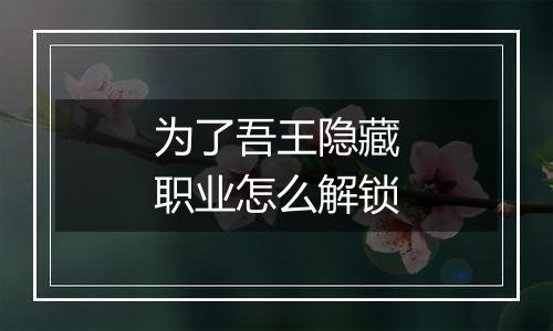 为了吾王隐藏职业怎么解锁