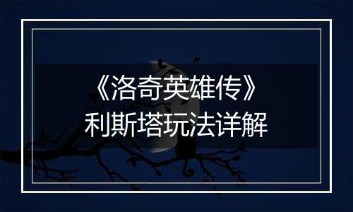 《洛奇英雄传》利斯塔玩法详解