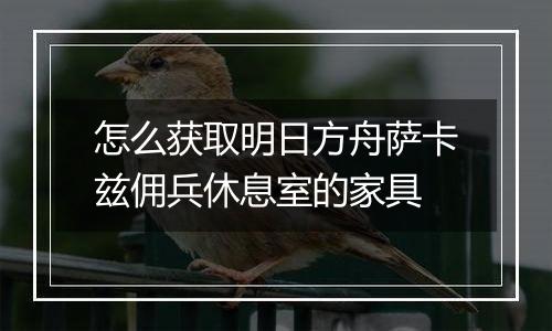 怎么获取明日方舟萨卡兹佣兵休息室的家具
