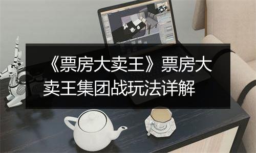 《票房大卖王》票房大卖王集团战玩法详解