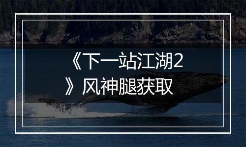 《下一站江湖2》风神腿获取