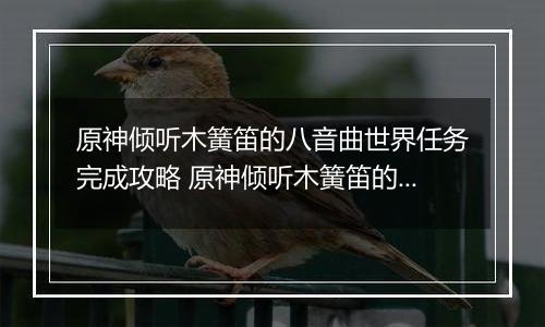 原神倾听木簧笛的八音曲世界任务完成攻略 原神倾听木簧笛的八音曲世界任务怎么完成