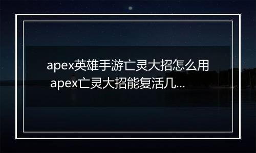apex英雄手游亡灵大招怎么用 apex亡灵大招能复活几次
