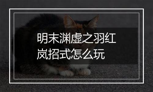明末渊虚之羽红岚招式怎么玩