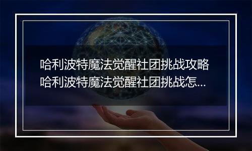 哈利波特魔法觉醒社团挑战攻略 哈利波特魔法觉醒社团挑战怎么玩