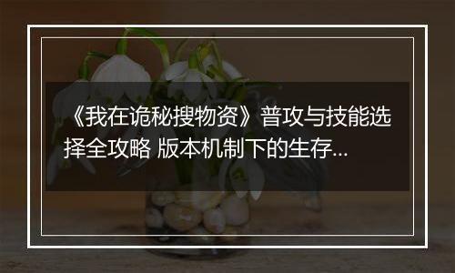 《我在诡秘搜物资》普攻与技能选择全攻略 版本机制下的生存之道