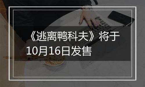《逃离鸭科夫》将于10月16日发售