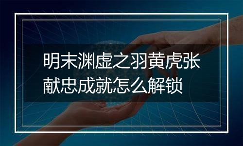 明末渊虚之羽黄虎张献忠成就怎么解锁