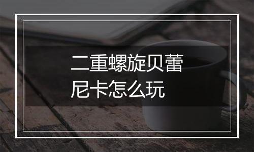 二重螺旋贝蕾尼卡怎么玩