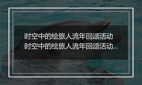 时空中的绘旅人流年回颂活动  时空中的绘旅人流年回颂活动内容奖励详解