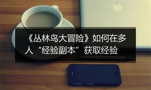 《丛林鸟大冒险》如何在多人“经验副本”获取经验