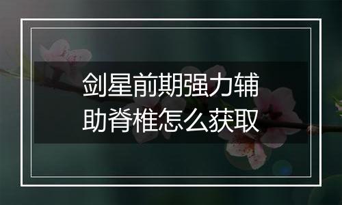 剑星前期强力辅助脊椎怎么获取