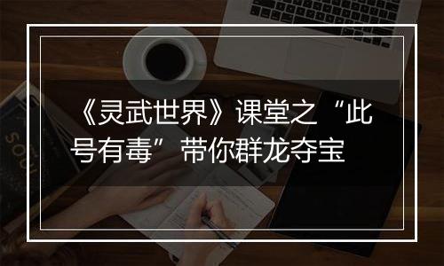 《灵武世界》课堂之“此号有毒”带你群龙夺宝