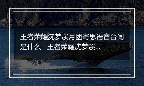 王者荣耀沈梦溪月团寄思语音台词是什么   王者荣耀沈梦溪月团寄思特效语音大全