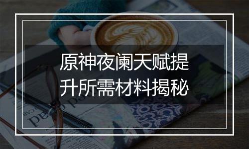 原神夜阑天赋提升所需材料揭秘